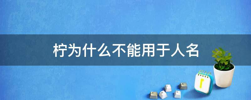 柠为什么不能用于人名（柠用于名字好不好）