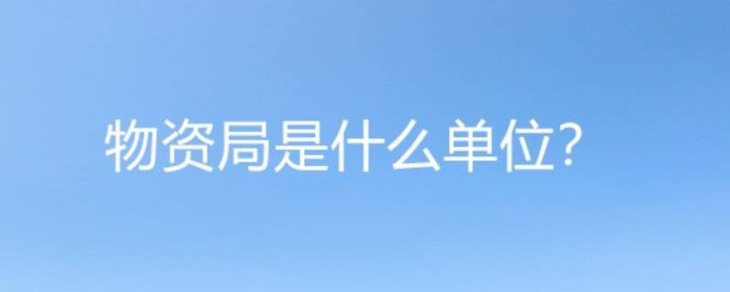 物资局是什么单位 物资局是什么单位性质