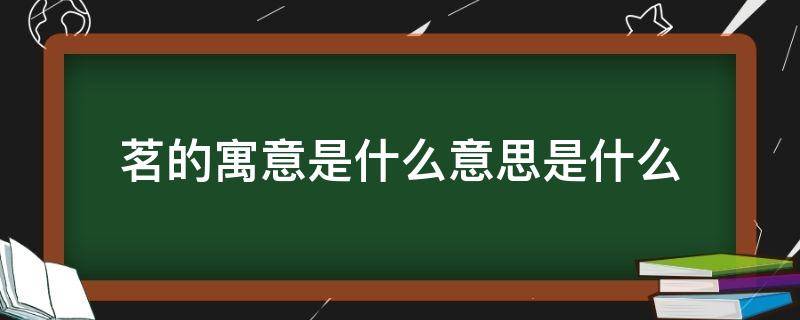 茗的寓意是什么意思是什么（茗的寓意和象征）