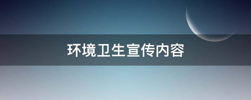 环境卫生宣传内容（社区环境卫生宣传内容）