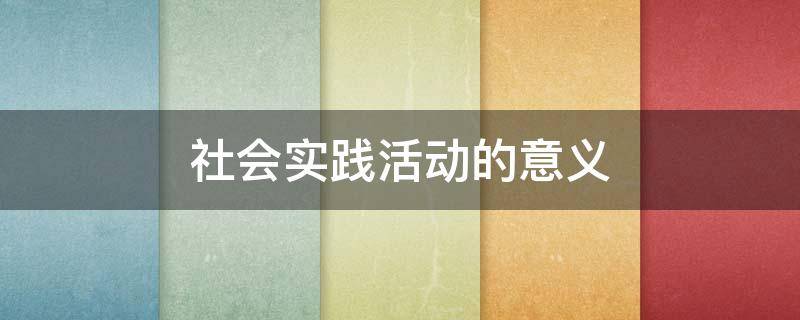 社会实践活动的意义 幼儿园社会实践活动的意义