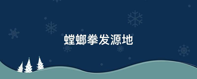 螳螂拳发源地（螳螂拳的发源地）