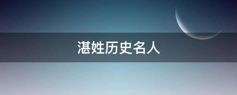 湛姓历史名人（历史上的湛姓名人）