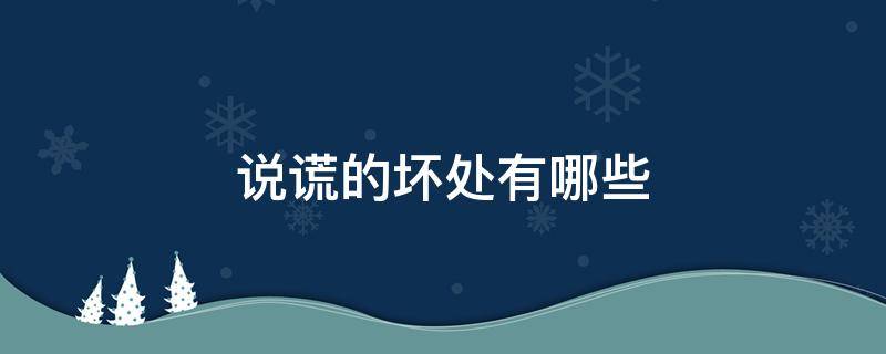 说谎的坏处有哪些（说谎的坏处有哪些辩论赛）