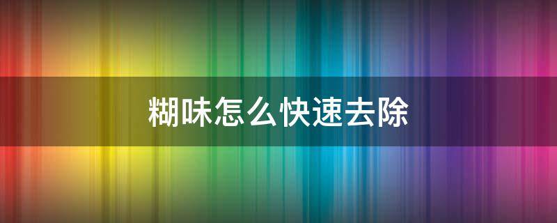 糊味怎么快速去除 怎么能去除糊味