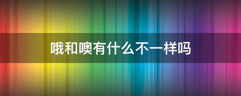 哦和噢有什么不一样吗 噢跟哦有什么不一样