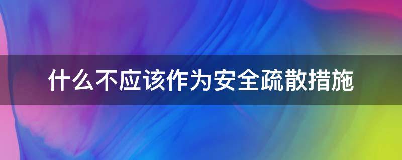 什么不应该作为安全疏散措施 什么不应作为安全疏散设置