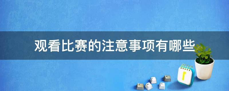 观看比赛的注意事项有哪些 观看比赛注意事项有哪些一