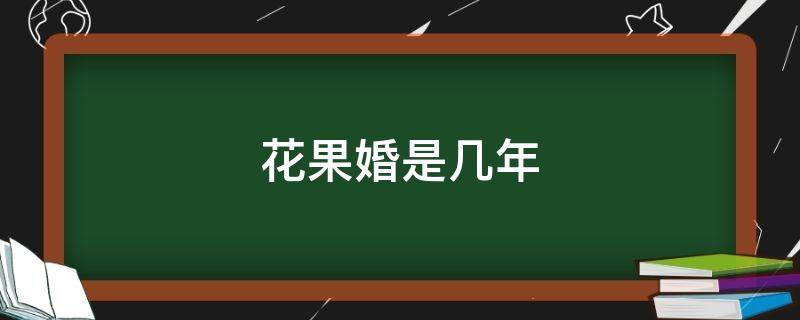 花果婚是几年（花果婚后面是什么婚）