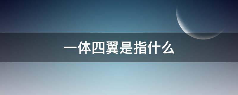 一体四翼是指什么 国家电网一体四翼是指什么