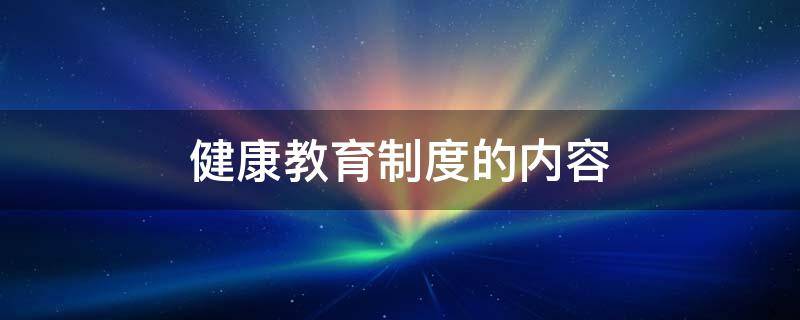 健康教育制度的内容 健康教育管理制度