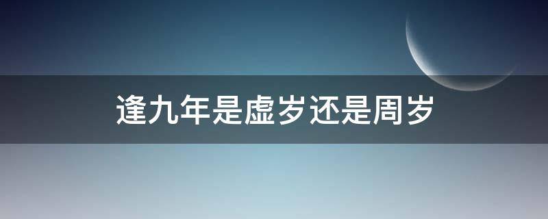 逢九年是虚岁还是周岁 逢九年到底是虚岁还是周岁