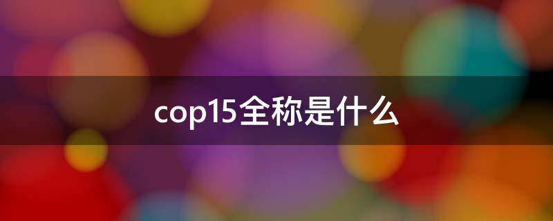 cop15全称是什么 cop15全称是什么意思