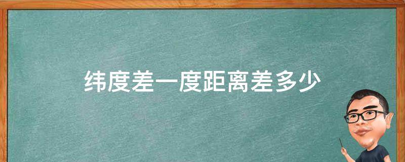 纬度差一度距离差多少（纬度差一度距离差多少海里）