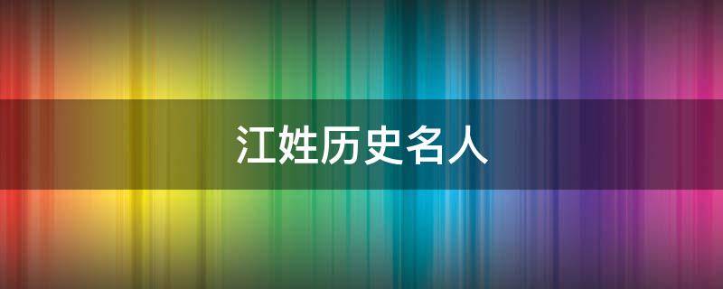 江姓历史名人 江姓历史名人及主要成就