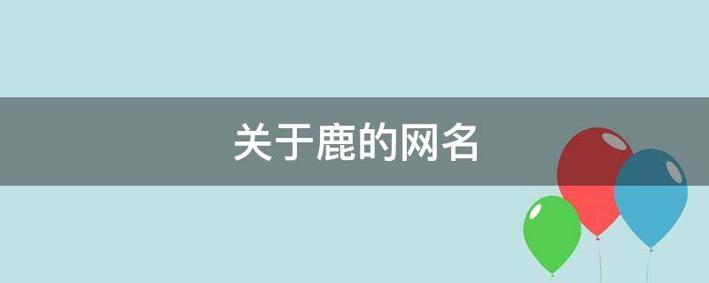 关于鹿的网名 关于鹿的网名三个字