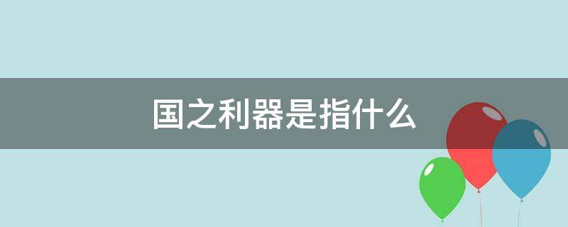 国之利器是指什么 国之利器是指什么A政治