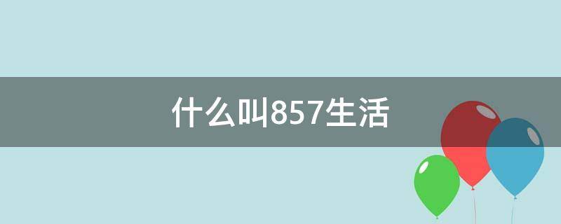 什么叫857生活 什么叫857?