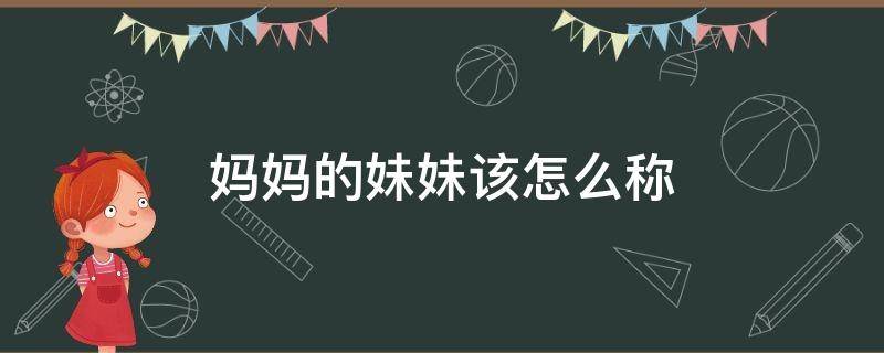 妈妈的妹妹该怎么称 妈妈的亲妹妹该怎么称