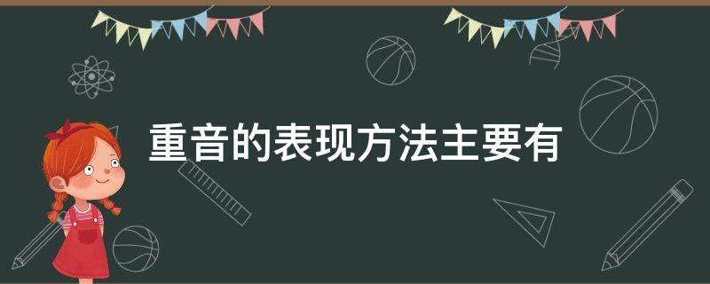 重音的表现方法主要有（重音的表现方法主要有强弱法）