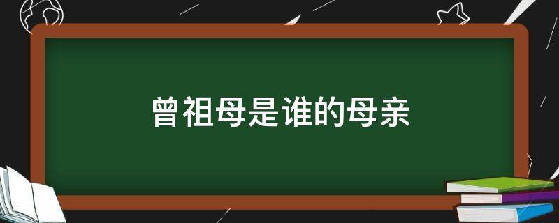 曾祖母是谁的母亲 曾祖母是谁的妈妈