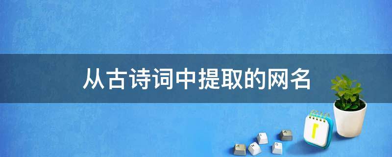 从古诗词中提取的网名 从古诗词中提取的网名伤感