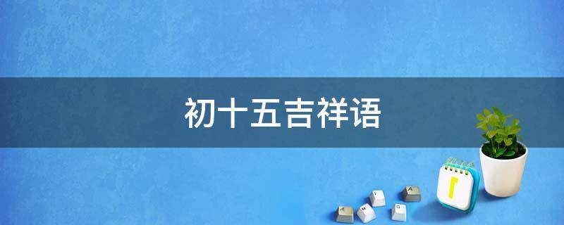 初十五吉祥语 初一十五吉祥话