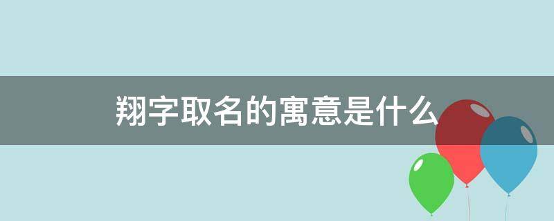 翔字取名的寓意是什么 翔字在名字象征着什么