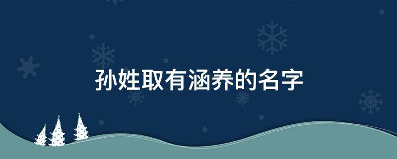 孙姓取有涵养的名字 孙姓取有涵养的名字3个字