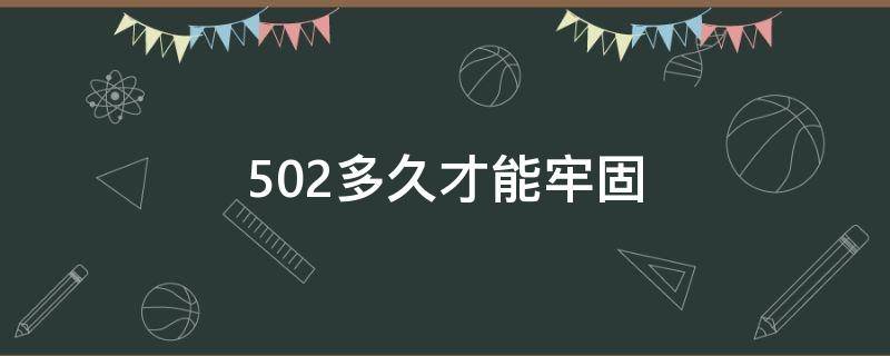 502多久才能牢固（502多久才能牢固冬天）