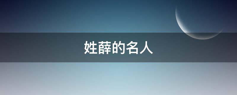 姓薛的名人 姓薛的名人明星名字