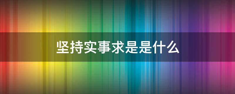 坚持实事求是是什么（坚持实事求是是什么多选题）