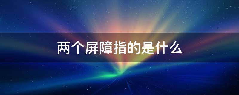 两个屏障指的是什么 筑牢“两个屏障”是指什么