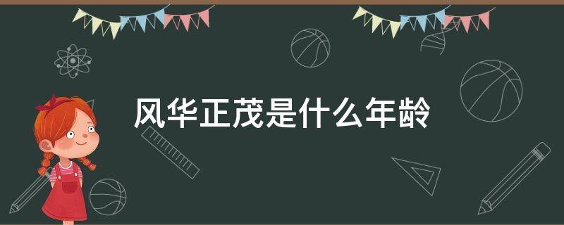 风华正茂是什么年龄（女人风华正茂是什么年龄）