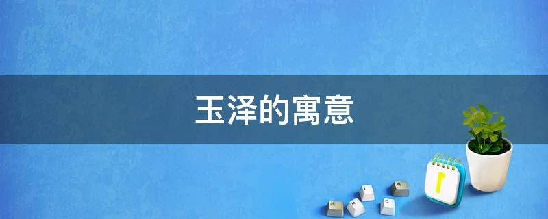 玉泽的寓意（玉泽是什么）