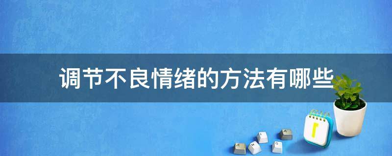 调节不良情绪的方法有哪些（如何调节不良的情绪）