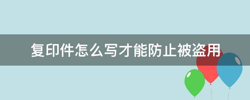 复印件怎么写才能防止被盗用 怎样防止复印件被盗用