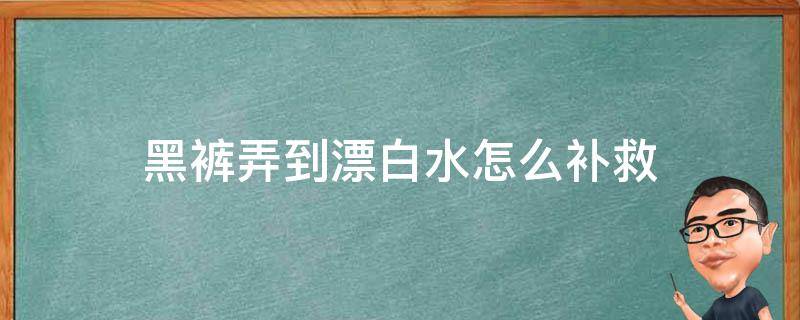 黑裤弄到漂白水怎么补救（黑裤弄到漂白水怎么恢复）