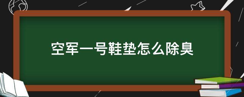 空军一号鞋垫怎么除臭 空军一号鞋垫臭脚