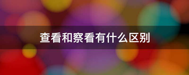 查看和察看有什么区别 是查看还是察看