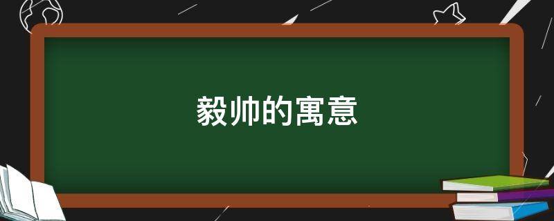 毅帅的寓意（毅代表什么）