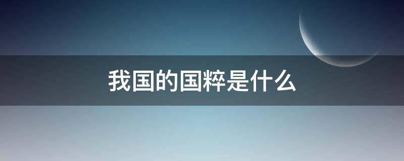 我国的国粹是什么（我国的国粹是什么剧）