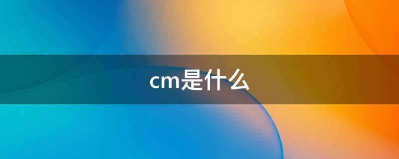 cm是什么（cm是什么意思?）