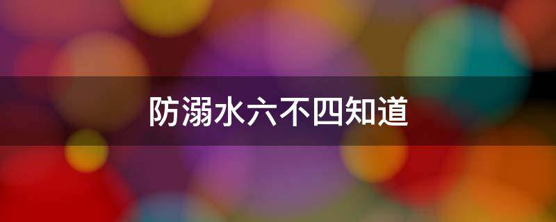 防溺水六不四知道 防溺水四知道