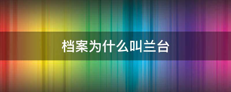 档案为什么叫兰台 档案为什么叫兰台职业精神