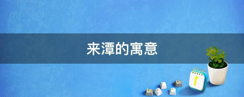 来潭的寓意（潭代表什么）