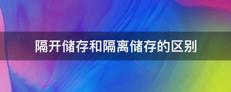 隔开储存和隔离储存的区别（什么是隔离储存）