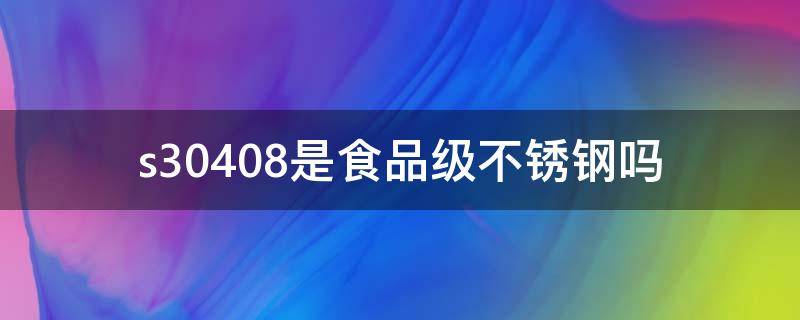 s30408是食品级不锈钢吗 不锈钢s30408与s3040803