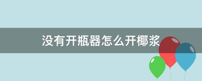 没有开瓶器怎么开椰浆（没有开瓶器怎么开椰浆罐）