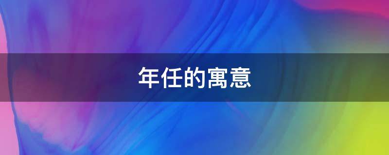年任的寓意 任的意思及寓意